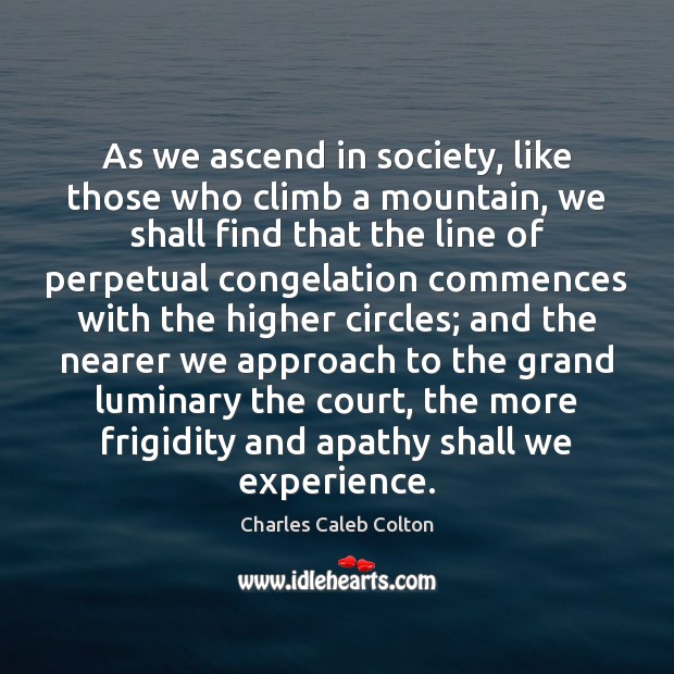 As we ascend in society, like those who climb a mountain, we Charles Caleb Colton Picture Quote