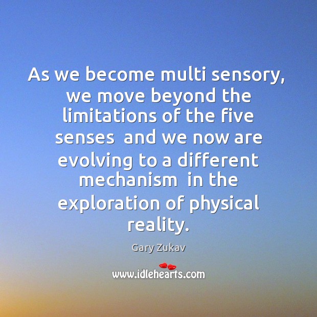 As we become multi sensory,  we move beyond the limitations of the Gary Zukav Picture Quote