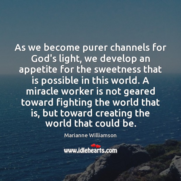 As we become purer channels for God’s light, we develop an appetite Marianne Williamson Picture Quote
