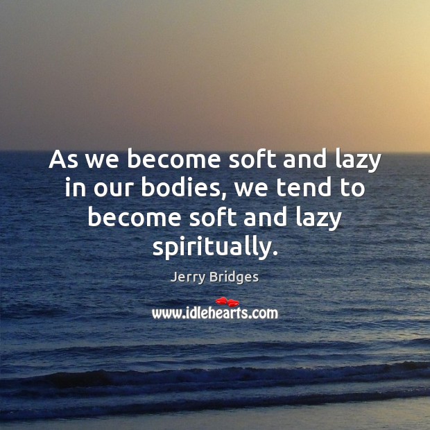 As we become soft and lazy in our bodies, we tend to become soft and lazy spiritually. Jerry Bridges Picture Quote