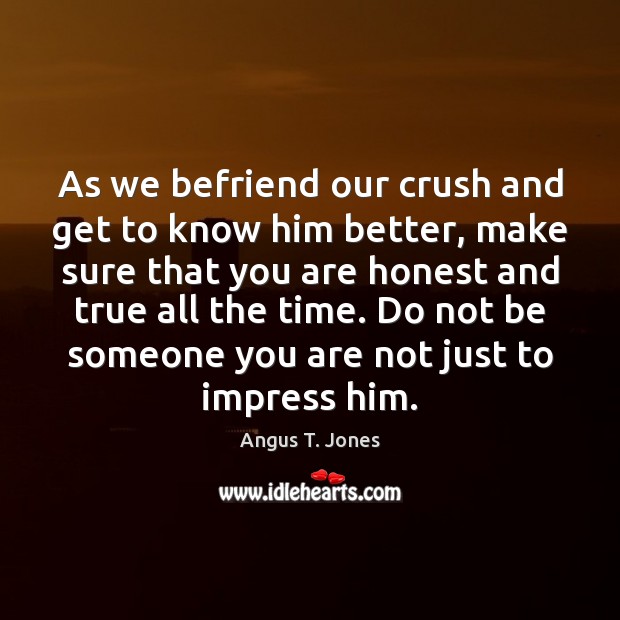 As we befriend our crush and get to know him better, make Image