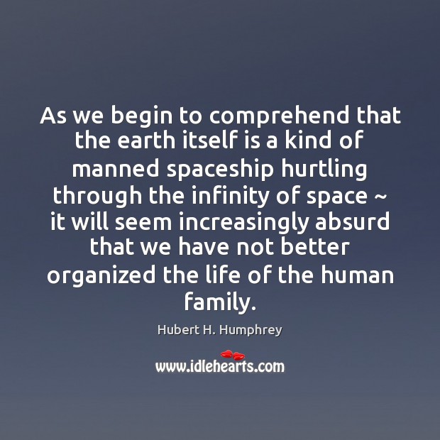 As we begin to comprehend that the earth itself is a kind Hubert H. Humphrey Picture Quote