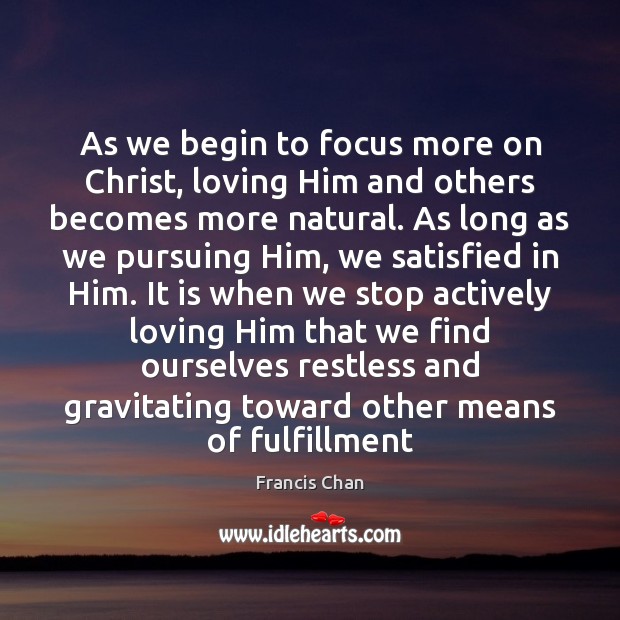 As we begin to focus more on Christ, loving Him and others Francis Chan Picture Quote