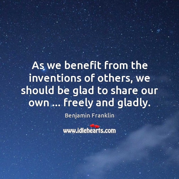 As we benefit from the inventions of others, we should be glad Benjamin Franklin Picture Quote