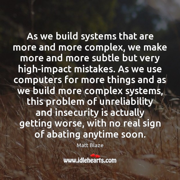 As we build systems that are more and more complex, we make Matt Blaze Picture Quote