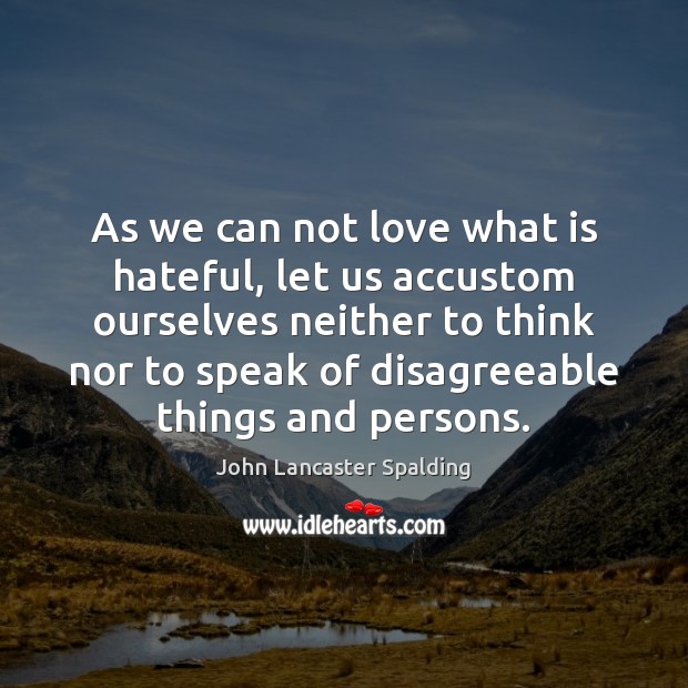 As we can not love what is hateful, let us accustom ourselves John Lancaster Spalding Picture Quote
