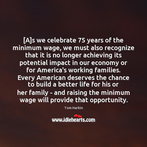 [A]s we celebrate 75 years of the minimum wage, we must also Tom Harkin Picture Quote