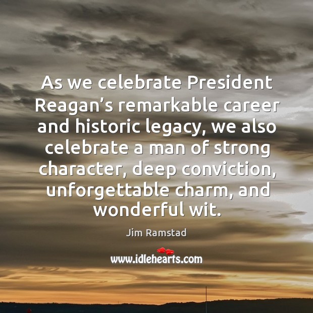 As we celebrate president reagan’s remarkable career and historic legacy Jim Ramstad Picture Quote