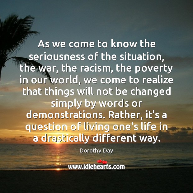 As we come to know the seriousness of the situation, the war, Dorothy Day Picture Quote