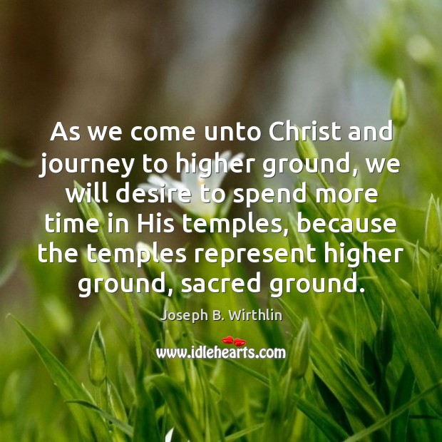 As we come unto Christ and journey to higher ground, we will Joseph B. Wirthlin Picture Quote