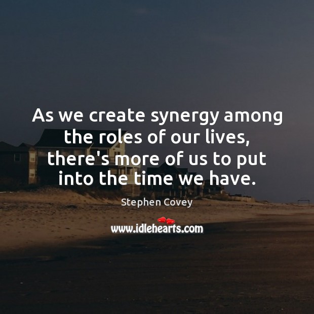 As we create synergy among the roles of our lives, there’s more Stephen Covey Picture Quote