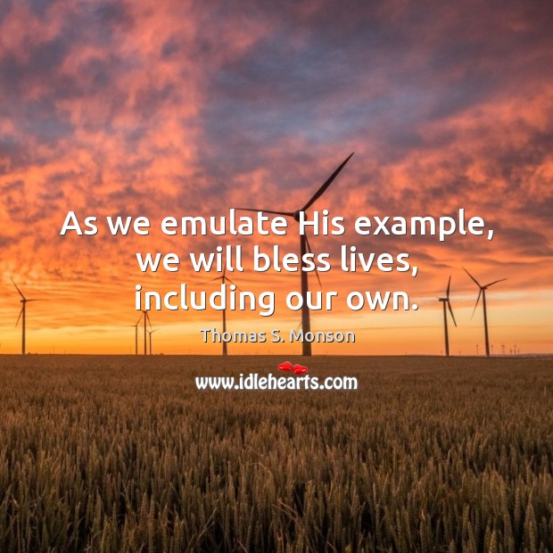 As we emulate His example, we will bless lives, including our own. Thomas S. Monson Picture Quote