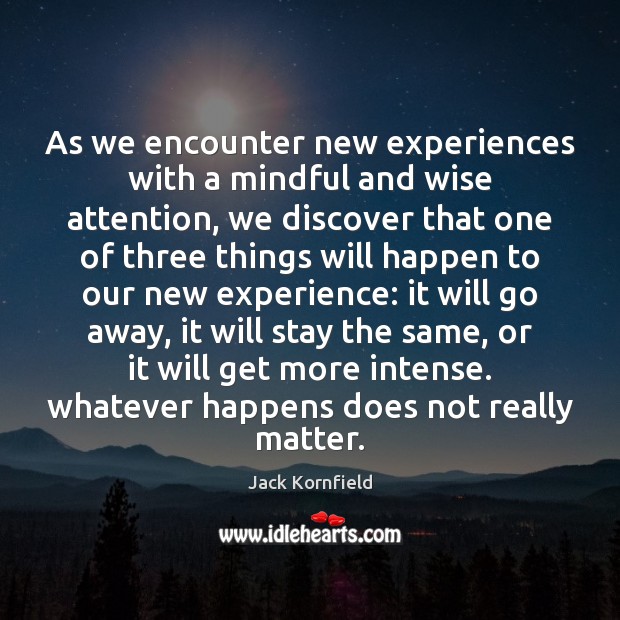 As we encounter new experiences with a mindful and wise attention, we Image