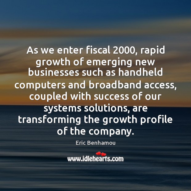 As we enter fiscal 2000, rapid growth of emerging new businesses such as handheld computers Eric Benhamou Picture Quote