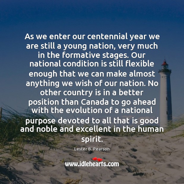 As we enter our centennial year we are still a young nation, Lester B. Pearson Picture Quote