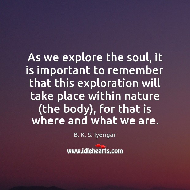 As we explore the soul, it is important to remember that this B. K. S. Iyengar Picture Quote