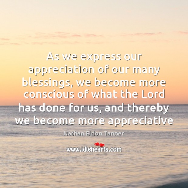 As we express our appreciation of our many blessings, we become more Nathan Eldon Tanner Picture Quote