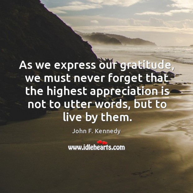 As we express our gratitude, we must never forget that the highest appreciation is not to utter words Image
