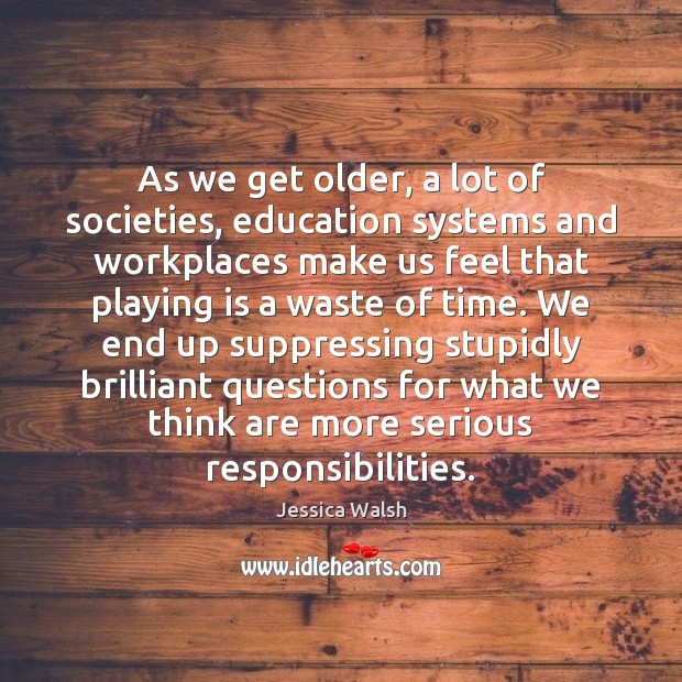 As we get older, a lot of societies, education systems and workplaces Jessica Walsh Picture Quote