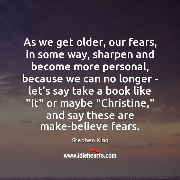 As we get older, our fears, in some way, sharpen and become Stephen King Picture Quote