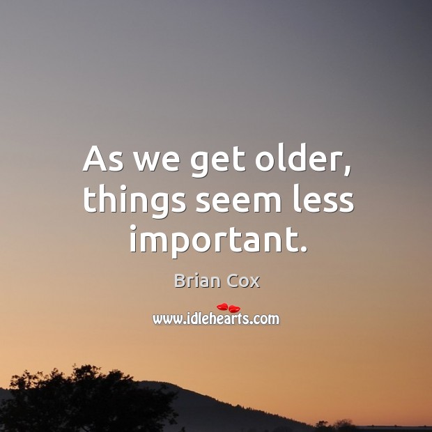 As we get older, things seem less important. Brian Cox Picture Quote