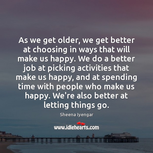 As we get older, we get better at choosing in ways that Sheena Iyengar Picture Quote