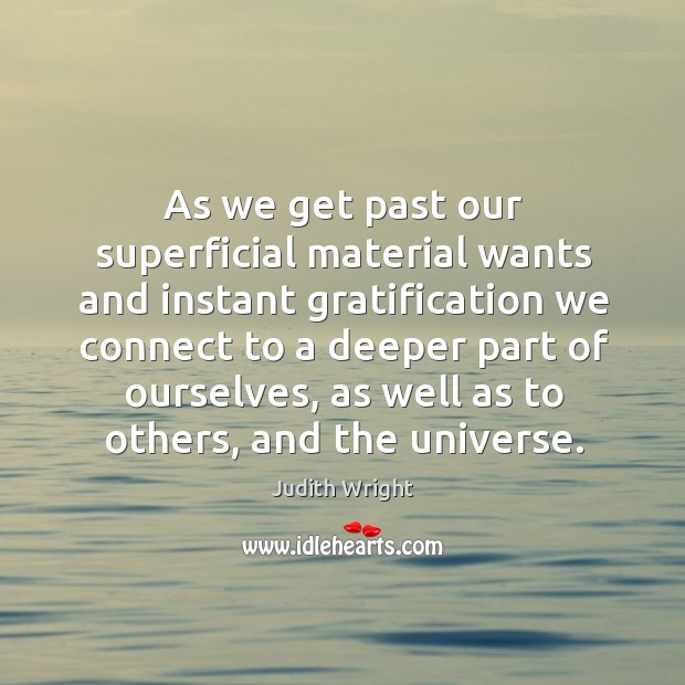 As we get past our superficial material wants and instant gratification we connect Image