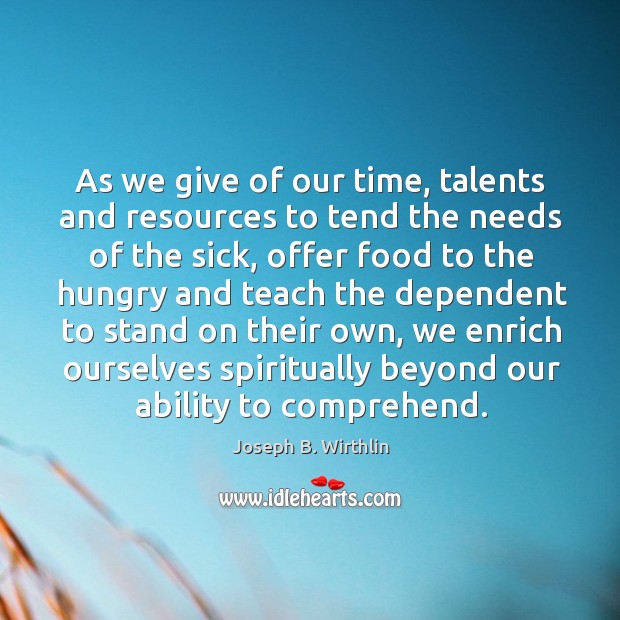 As we give of our time, talents and resources to tend the Joseph B. Wirthlin Picture Quote