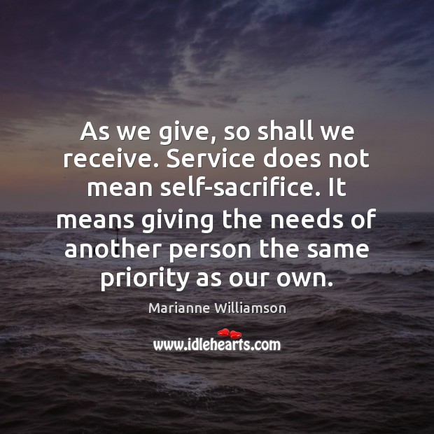 As we give, so shall we receive. Service does not mean self-sacrifice. Marianne Williamson Picture Quote