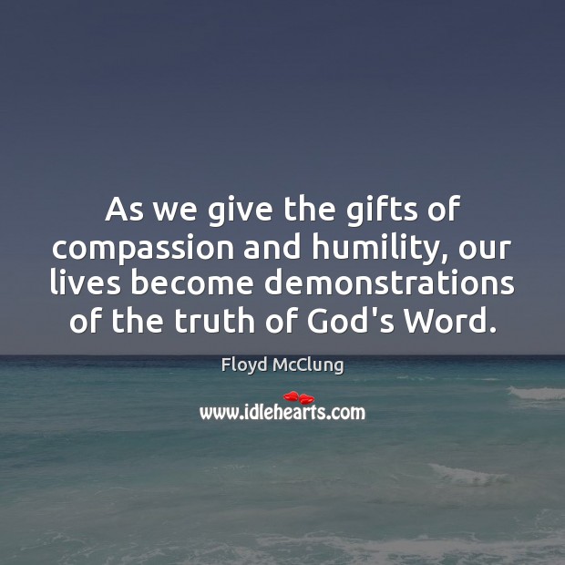 As we give the gifts of compassion and humility, our lives become Floyd McClung Picture Quote
