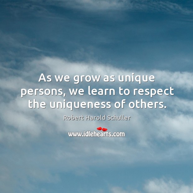 As we grow as unique persons, we learn to respect the uniqueness of others. Robert Harold Schuller Picture Quote