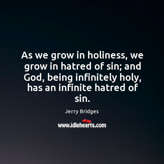 As we grow in holiness, we grow in hatred of sin; and Jerry Bridges Picture Quote