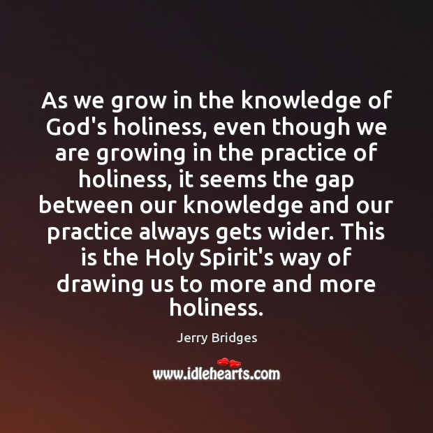 As we grow in the knowledge of God’s holiness, even though we Jerry Bridges Picture Quote