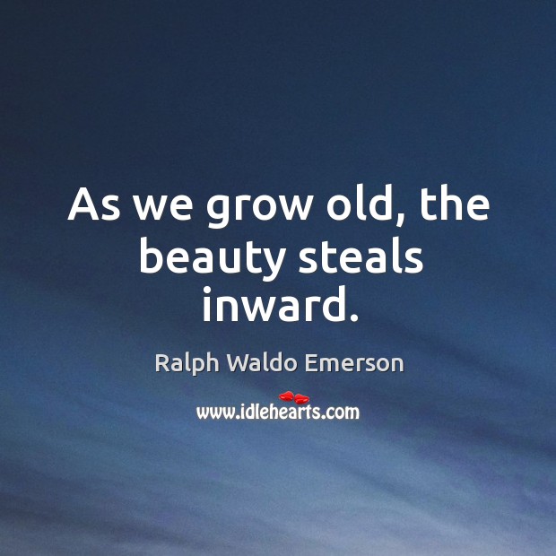 As we grow old, the beauty steals inward. Ralph Waldo Emerson Picture Quote