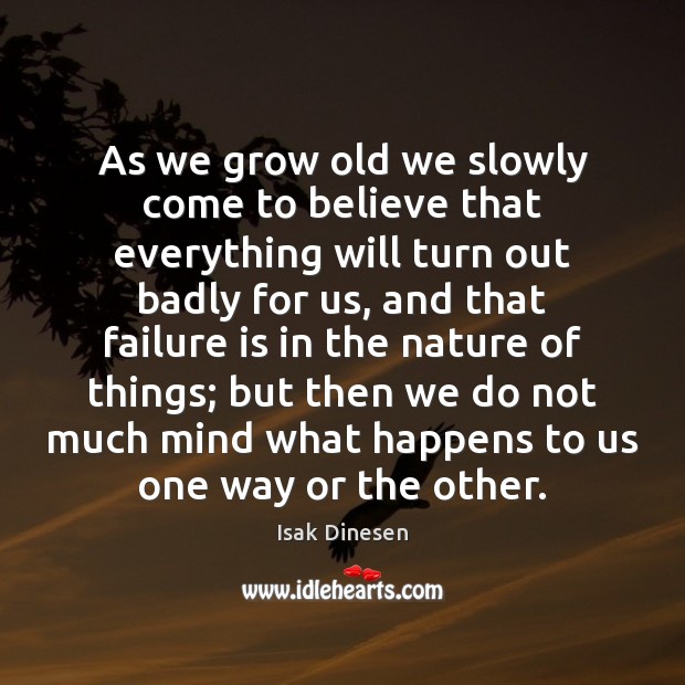 As we grow old we slowly come to believe that everything will Isak Dinesen Picture Quote