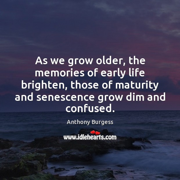 As we grow older, the memories of early life brighten, those of Anthony Burgess Picture Quote