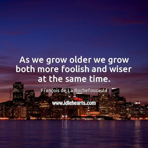 As we grow older we grow both more foolish and wiser at the same time. Image