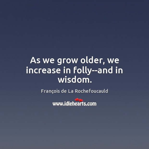 As we grow older, we increase in folly–and in wisdom. François de La Rochefoucauld Picture Quote