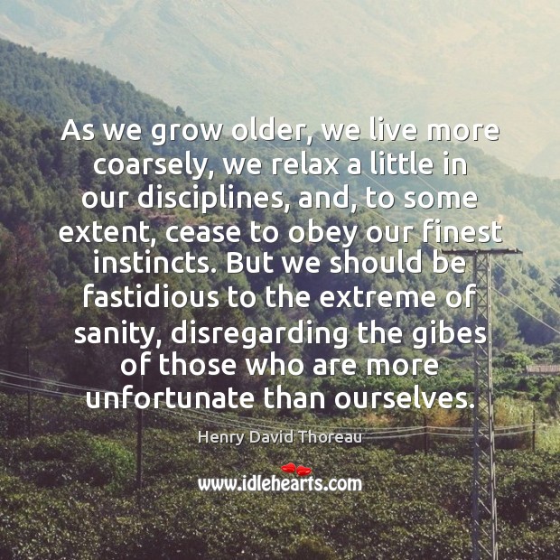 As we grow older, we live more coarsely, we relax a little Henry David Thoreau Picture Quote