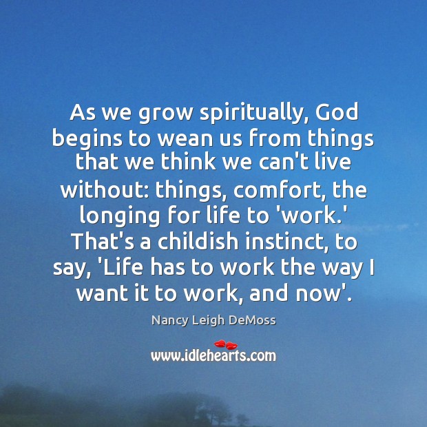 As we grow spiritually, God begins to wean us from things that Nancy Leigh DeMoss Picture Quote