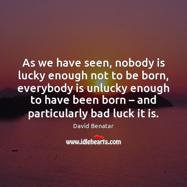 As we have seen, nobody is lucky enough not to be born, David Benatar Picture Quote