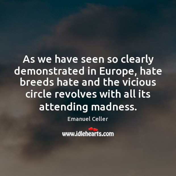 As we have seen so clearly demonstrated in Europe, hate breeds hate Emanuel Celler Picture Quote