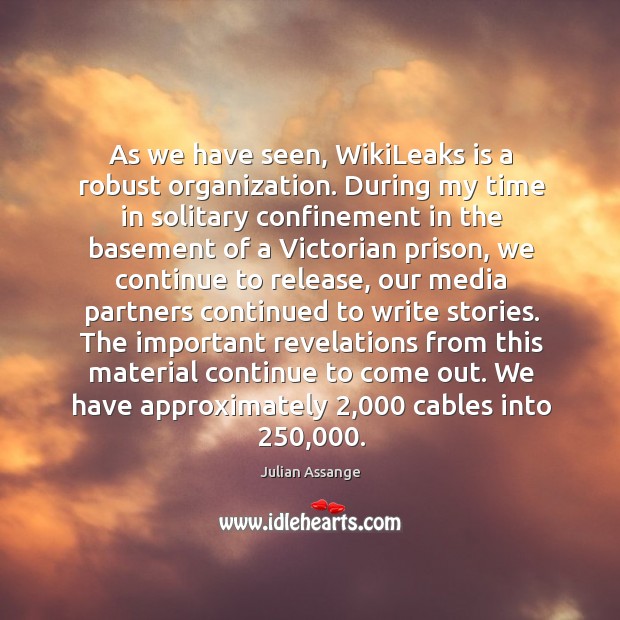 As we have seen, wikileaks is a robust organization. During my time in solitary confinement Julian Assange Picture Quote