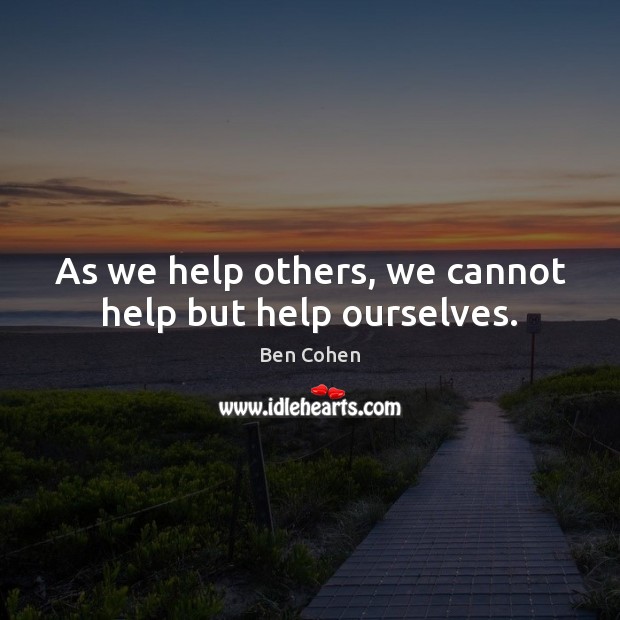 As we help others, we cannot help but help ourselves. Ben Cohen Picture Quote