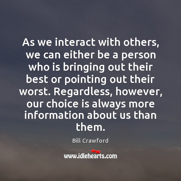 As we interact with others, we can either be a person who Bill Crawford Picture Quote