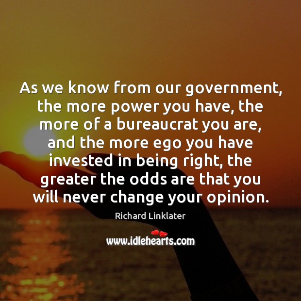 As we know from our government, the more power you have, the Richard Linklater Picture Quote