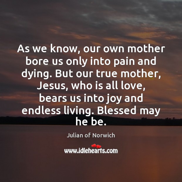 As we know, our own mother bore us only into pain and Julian of Norwich Picture Quote
