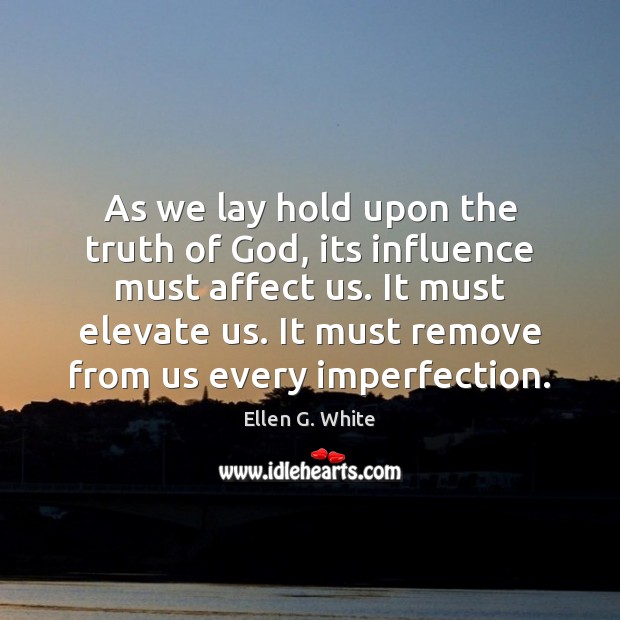 As we lay hold upon the truth of God, its influence must Imperfection Quotes Image