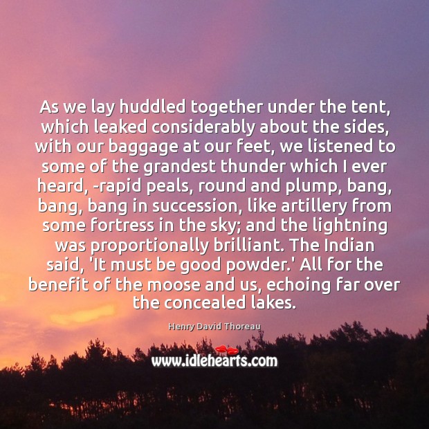 As we lay huddled together under the tent, which leaked considerably about Henry David Thoreau Picture Quote