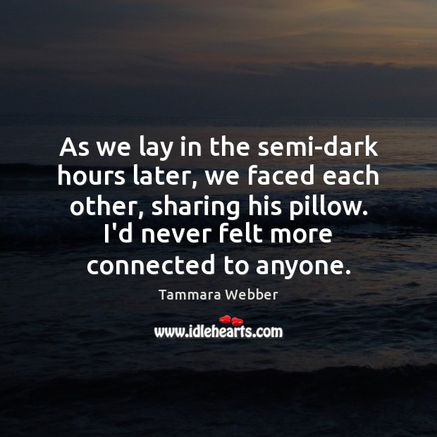 As we lay in the semi-dark hours later, we faced each other, Tammara Webber Picture Quote